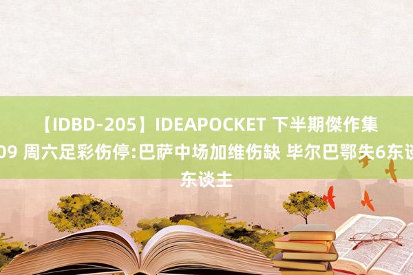 【IDBD-205】IDEAPOCKET 下半期傑作集2009 周六足彩伤停:巴萨中场加维伤缺 毕尔巴鄂失6东谈主