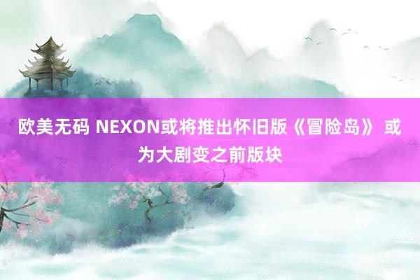 欧美无码 NEXON或将推出怀旧版《冒险岛》 或为大剧变之前版块