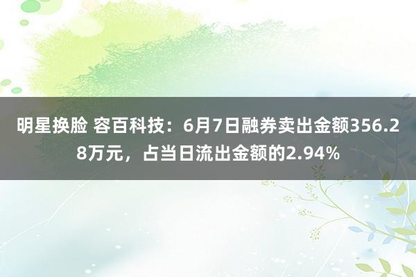 明星换脸 容百科技：6月7日融券卖出金额356.28万元，占当日流出金额的2.94%